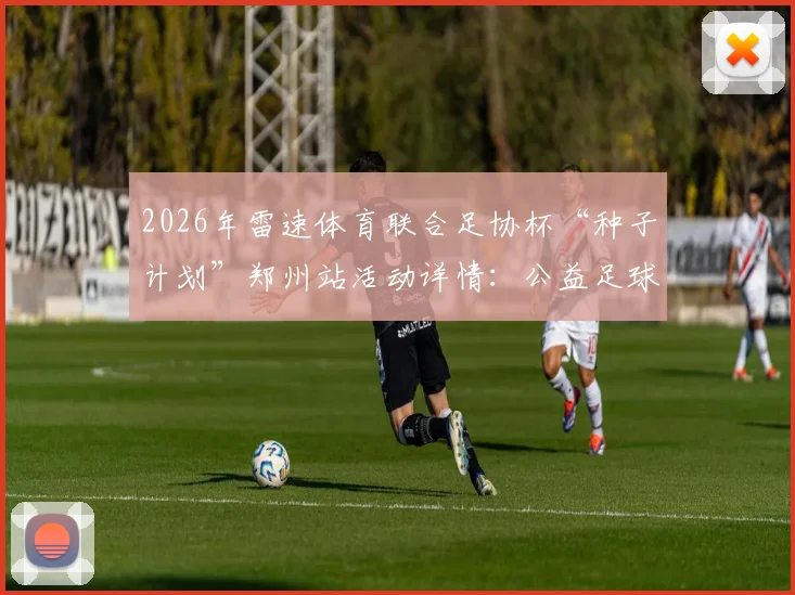 2026年雷速体育联合足协杯“种子计划”郑州站活动详情:公益足球训练营如何报名与参加价值解析