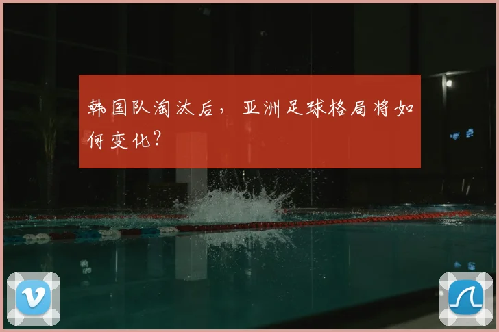 韩国队淘汰后,亚洲足球格局将如何变化?