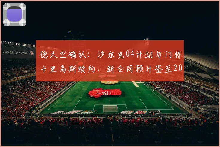 德天空确认：沙尔克04计划与门将卡里乌斯续约，新合同预计签至2026年