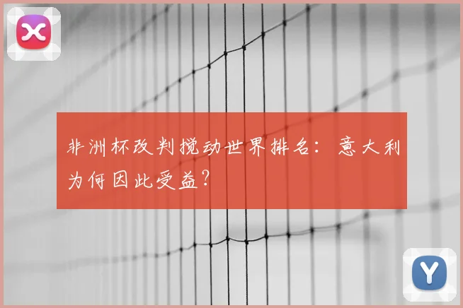 非洲杯改判搅动世界排名:意大利为何因此受益?