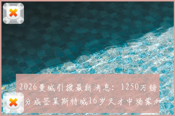 2026曼城引援最新消息:1250万镑+分成签莱斯特城16岁天才中场蒙加,蓝月亮青训再添强援