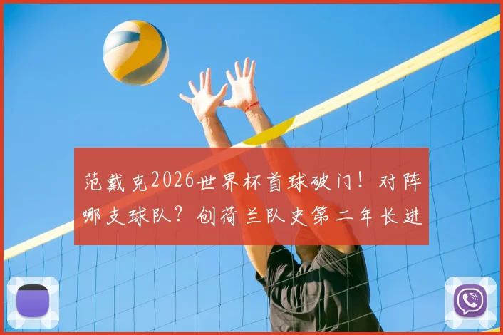 范戴克2026世界杯首球破门!对阵哪支球队?创荷兰队史第二年长进球纪录,附全场集锦与进球庆祝解读
