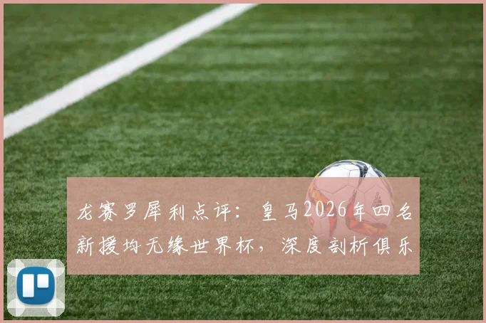 龙赛罗犀利点评：皇马2026年四名新援均无缘世界杯，深度剖析俱乐部去年转会操作失误原因与教训