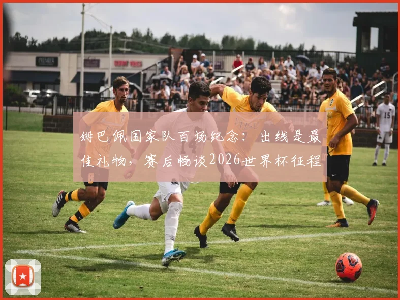 姆巴佩国家队百场纪念：出线是最佳礼物，赛后畅谈2026世界杯征程与未来目标展望