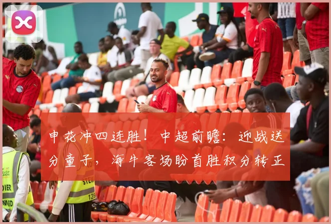申花冲四连胜!中超前瞻:迎战送分童子,海牛客场盼首胜积分转正