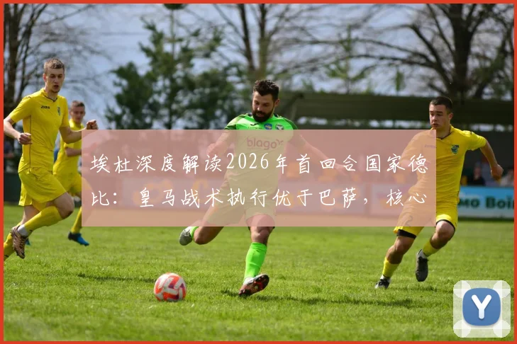 埃杜深度解读2026年首回合国家德比:皇马战术执行优于巴萨,核心问题在于临门一脚效率